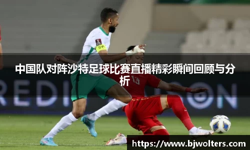 中国队对阵沙特足球比赛直播精彩瞬间回顾与分析