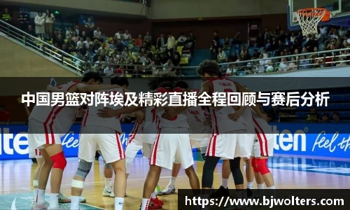 中国男篮对阵埃及精彩直播全程回顾与赛后分析