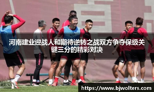 河南建业迎战人和期待逆转之战双方争夺保级关键三分的精彩对决