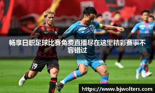 畅享日职足球比赛免费直播尽在这里精彩赛事不容错过