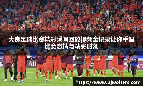 大良足球比赛精彩瞬间回放视频全记录让你重温比赛激情与精彩时刻