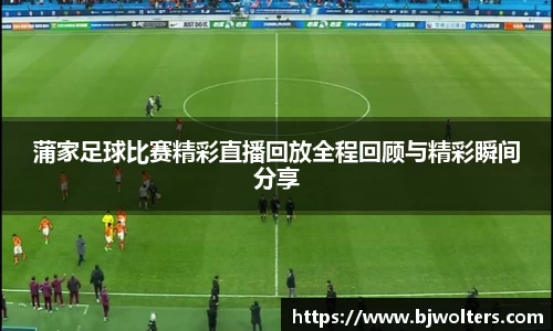蒲家足球比赛精彩直播回放全程回顾与精彩瞬间分享