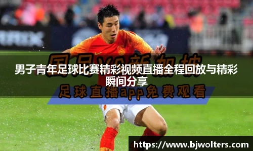男子青年足球比赛精彩视频直播全程回放与精彩瞬间分享