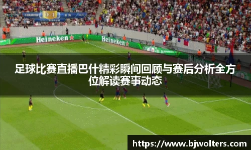 足球比赛直播巴什精彩瞬间回顾与赛后分析全方位解读赛事动态