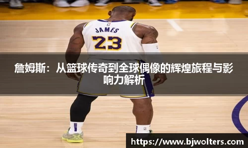 詹姆斯：从篮球传奇到全球偶像的辉煌旅程与影响力解析