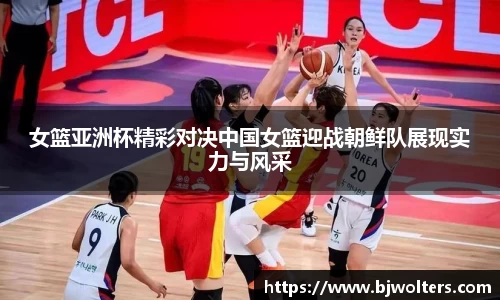 女篮亚洲杯精彩对决中国女篮迎战朝鲜队展现实力与风采