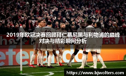 2019年欧冠决赛回顾拜仁慕尼黑与利物浦的巅峰对决与精彩瞬间分析