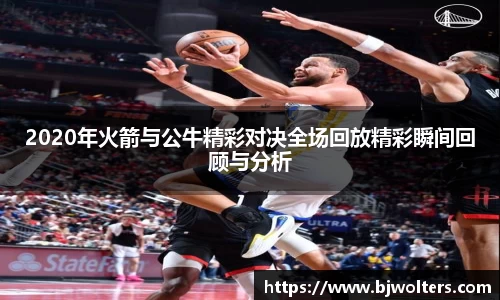 2020年火箭与公牛精彩对决全场回放精彩瞬间回顾与分析