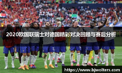 2020欧国联瑞士对德国精彩对决回顾与赛后分析