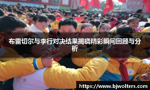 布雷切尔与李行对决结果揭晓精彩瞬间回顾与分析