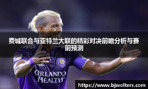 费城联合与亚特兰大联的精彩对决前瞻分析与赛前预测